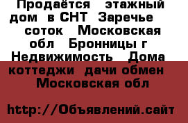 Продаётся 2 этажный дом  в СНТ “Заречье 1“ 7 соток - Московская обл., Бронницы г. Недвижимость » Дома, коттеджи, дачи обмен   . Московская обл.